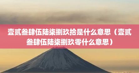 壹贰叁肆伍陆柒捌玖拾是什么意思（壹贰叁肆伍陆柒捌玖零什么意思）
