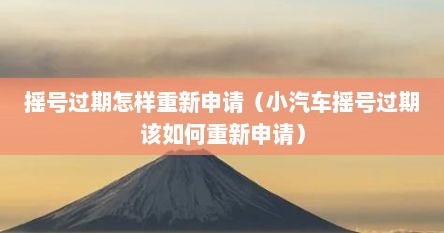 摇号过期怎样重新申请（小汽车摇号过期该如何重新申请）