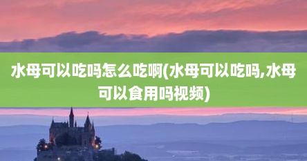 水母可以吃吗怎么吃啊(水母可以吃吗,水母可以食用吗视频)