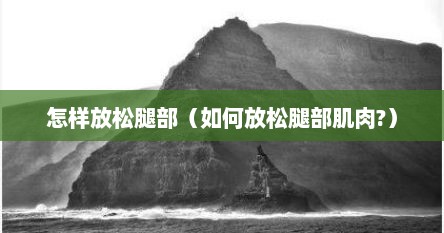 怎样放松腿部（如何放松腿部肌肉?）