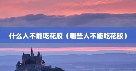 什么人不能吃花胶（哪些人不能吃花胶）