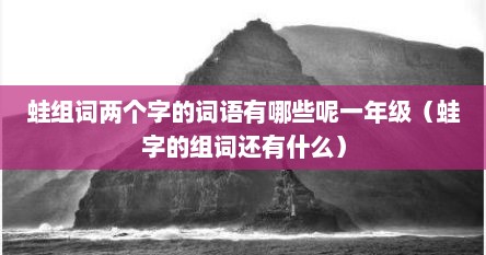 蛙组词两个字的词语有哪些呢一年级（蛙字的组词还有什么）