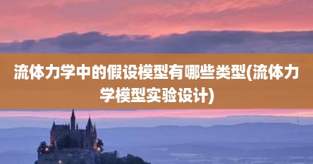 流体力学中的假设模型有哪些类型(流体力学模型实验设计)