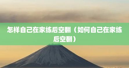 怎样自己在家练后空翻（如何自己在家练后空翻）