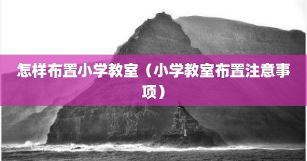 怎样布置小学教室（小学教室布置注意事项）