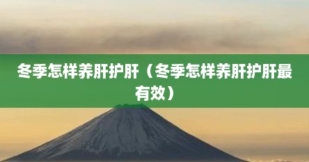 冬季怎样养肝护肝（冬季怎样养肝护肝最有效）
