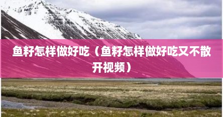 鱼籽怎样做好吃（鱼籽怎样做好吃又不散开视频）