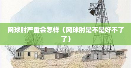 网球肘要紧吗（网球肘最坏会发展成什么样的病）