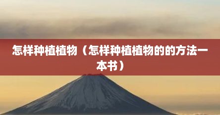怎样种植植物（怎样种植植物的的方法一本书）