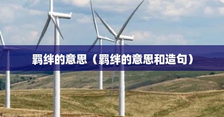 羁绊的意思（羁绊的意思和造句）