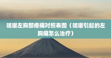 咳嗽左胸部疼痛对照表图（咳嗽引起的左胸痛怎么治疗）