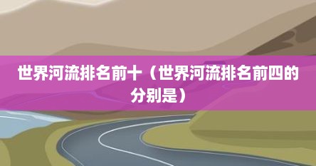 世界河流排名前十（世界河流排名前四的分别是）