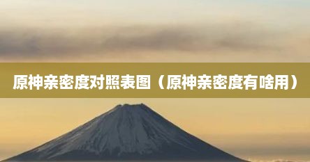 原神亲密度提升几级合适（原神亲密度对照表）