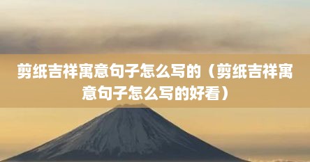 剪纸吉祥寓意句子怎么写的（剪纸吉祥寓意句子怎么写的好看）