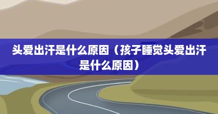 头爱出汗是什么原因（孩子睡觉头爱出汗是什么原因）