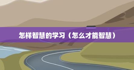 怎样智慧的学习（怎么才能智慧）
