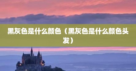 黑灰色是什么颜色（黑灰色是什么颜色头发）