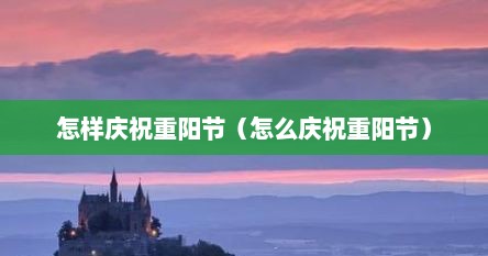 重阳节的现代庆祝方式（庆祝重阳节完整版）