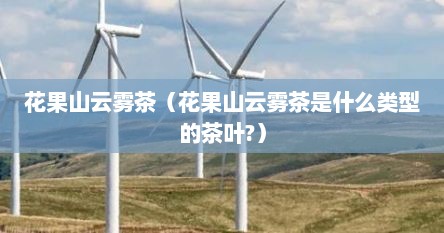 花果山云雾茶（花果山云雾茶是什么类型的茶叶?）