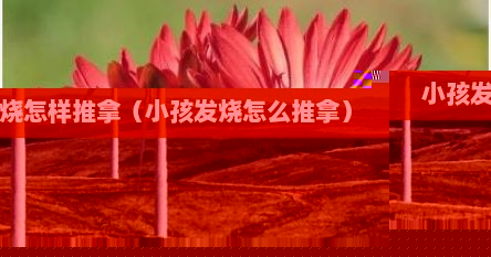 小孩发烧怎样推拿（小孩发烧怎么推拿）