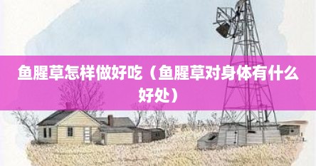 鱼腥草怎样做好吃（鱼腥草对身体有什么好处）