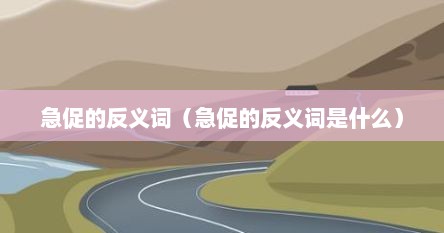 急促的反义词（急促的反义词是什么）