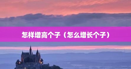 怎样增高个子（怎么增长个子）