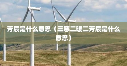 芳辰是什么意思（三寒二暖二芳辰是什么意思）