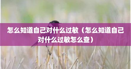 怎样确定自己对什么过敏（咋样才能知道自己对什么过敏）