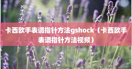 卡西欧手表调指针方法gshock（卡西欧手表调指针方法视频）