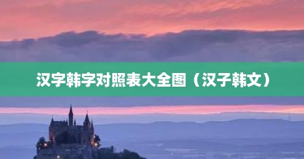 汉字韩字对照表大全图（汉子韩文）