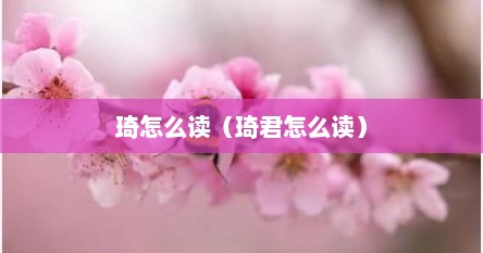 琦怎么读（琦君怎么读）