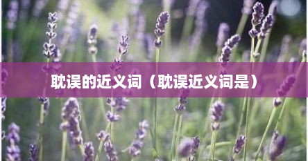 耽误的近义词（耽误近义词是）