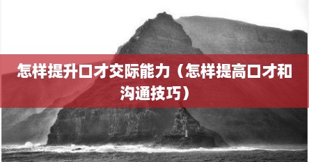 怎样提升口才交际能力（怎样提高口才和沟通技巧）
