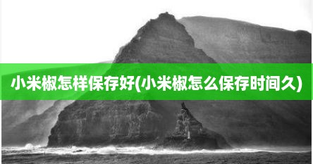 小米椒怎样保存好(小米椒怎么保存时间久)