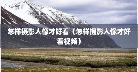 怎样摄影人像才好看（怎样摄影人像才好看视频）