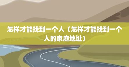 怎样才能找到一个人（怎样才能找到一个人的家庭地址）