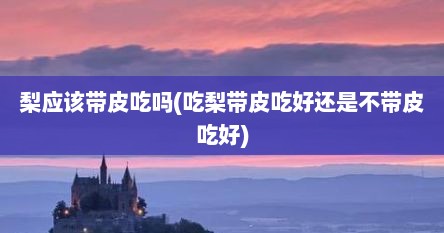 梨应该带皮吃吗(吃梨带皮吃好还是不带皮吃好)