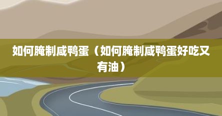如何腌制咸鸭蛋（如何腌制咸鸭蛋好吃又有油）