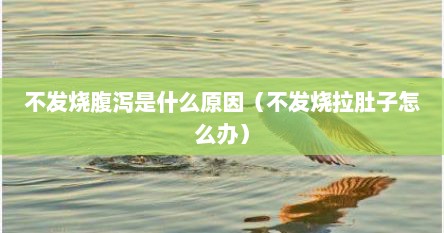 不发烧腹泻是什么原因（不发烧拉肚子怎么办）