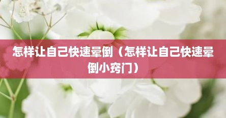 怎样让自己快速晕倒（怎样让自己快速晕倒小窍门）