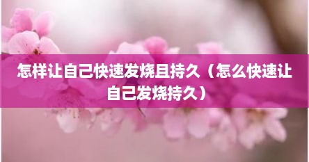 怎样让自己快速发烧且持久（怎么快速让自己发烧持久）