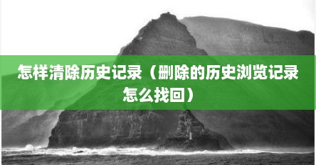 怎样清除历史记录（删除的历史浏览记录怎么找回）