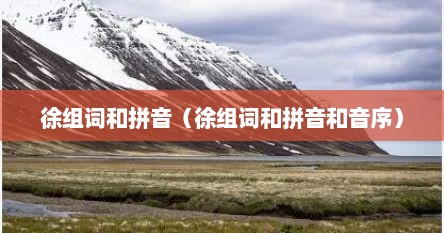 徐组词和拼音（徐组词和拼音和音序）