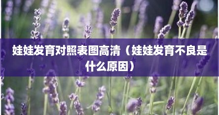 娃娃发育对照表图高清（娃娃发育不良是什么原因）