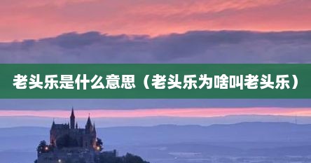 老头乐是什么意思（老头乐为啥叫老头乐）