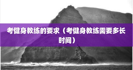 考健身教练的要求（考健身教练需要多长时间）