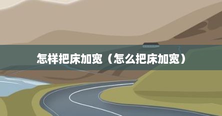 怎样把床加宽（怎么把床加宽）