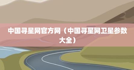 中国寻星网官方网（中国寻星网卫星参数大全）