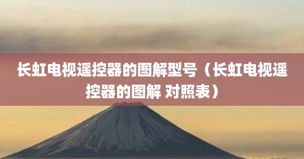 长虹电视遥控器的图解型号(长虹电视遥控器的图解 对照表)